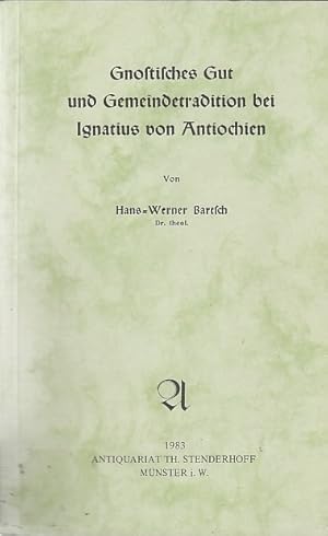 Gnostisches Gut und Gemeindetradition bei Ignatius von Antiochien / von Hans-Werner Bartsch; Beit...