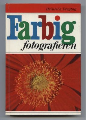 Farbig fotografieren. Vom Buntfoto zum gestalteten Farbbild.