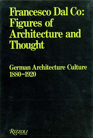 Figures of Architecture and Thought: German Architecture Culture 1880-1920. Francesco Dal Co.