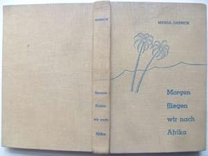 Bild des Verk�ufers f�r Morgen fliegen wir nach Afrika. Eine Reise �ber drei Erdteile. zum Verkauf von Ostritzer Antiquariat