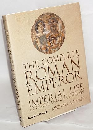 The complete Roman emperor; imperial life at court and on campaign. 229 illustrations, 166 in color