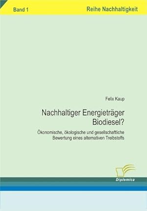 Seller image for Nachhaltiger Energietrger Biodiesel? : konomische, kologische und gesellschaftliche Bewertung eines alternativen Treibtstoffs. Band 1 for sale by AHA-BUCH GmbH