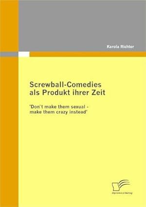 Bild des Verkufers fr Screwball-Comedies als Produkt ihrer Zeit : 'Don`t make them sexual - make them crazy instead' zum Verkauf von AHA-BUCH GmbH