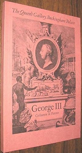 George III Collector & Patron : An Exhibition of Paintings, Drawings, Furniture, Clocks, Porcelai...