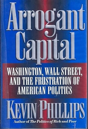 Arrogant Capital: Washington, Wall Street, and the Frustration of American Politics