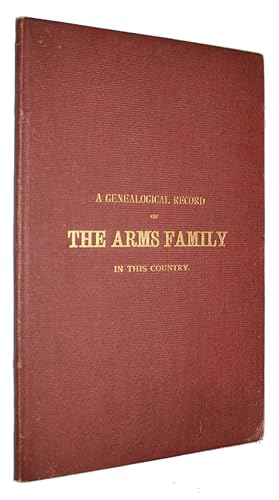 Seller image for A Genealogical Record Of The Arms Family In This Country, Embracing All The Known Descendants of William First, Who Have Retained the Family Name, And the First Generation of the Descendants of Other Names. for sale by David Mason Books (ABAC)