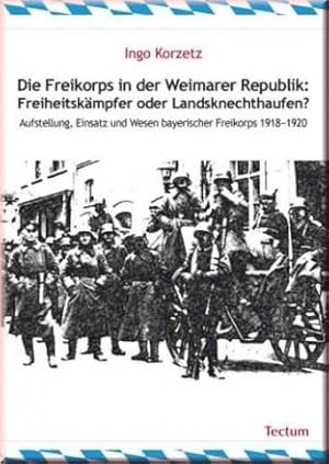 Die Freikorps in der Weimarer Republik: Freiheitskämpfer oder Landsknechthaufen? Aufstellung, Ein...