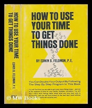 Imagen del vendedor de How to use your time to get things done / by Edwin B. Feldman a la venta por MW Books Ltd.