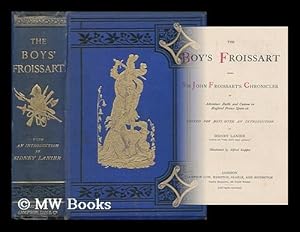 Image du vendeur pour The boy's Froissart : being Sir John Froissart's chronicles of adventure, battle and custom in England, France, Spain / edited for boys with an introduction by Sidney Lanier, illustrated by Alfred Kappes mis en vente par MW Books