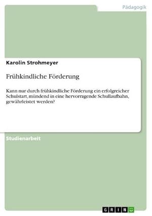 Bild des Verkufers fr Frhkindliche Frderung : Kann nur durch frhkindliche Frderung ein erfolgreicher Schulstart, mndend in eine hervorragende Schullaufbahn, gewhrleistet werden? zum Verkauf von AHA-BUCH GmbH