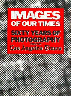 Imagen del vendedor de Images of Our Times: Sixty Years of Photography from the Los Angeles Times by the Staff Photographers of the Los Angeles Times a la venta por LEFT COAST BOOKS