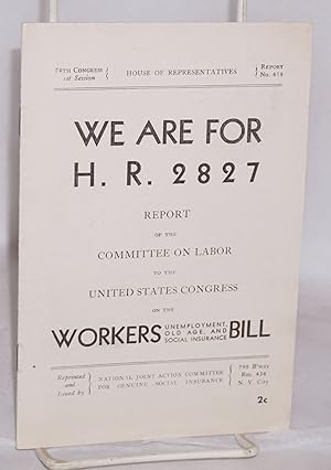 Imagen del vendedor de We are for H.R. 2827: Report of the Committee on Labor to the United States Congress on the Workers Unemployment, Old Ages, and Social Insurance Bill. Introduction by Herbert Benjamin a la venta por Bolerium Books Inc.