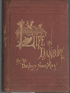 Seller image for Life in Danbury: Being A Brief But Comprehensive Record of the Doings of a Remarkable People, Under More Remarkable Circumstances, and Chronicled in a Most Remarkable Manner for sale by Dorley House Books, Inc.