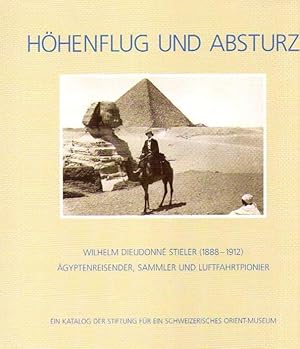 Höhenflug und Absturz : Wilhelm Dieudonné Stieler (1888 - 1912), Ägyptreisender, Sammler und Luft...