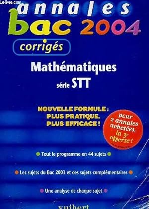 Image du vendeur pour ANNALES - BAC 2004 - MATHEMATIQUES - CORRIGES - SERIE STT / TOUT LE PROGRAMME EN 44 SUJETS - LES SUJETS DU BAC 2003 ET DES SUJETS COMPLEMENTAIRES - UNE ANALYSE DE CHAQUE SUJET. mis en vente par Le-Livre