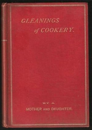 Gleanings of Cookery. Including over One Hundred and Fifty Quite Original and Unpublished Recipes...