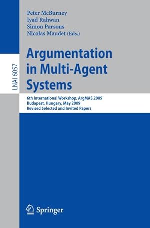 Bild des Verkufers fr Argumentation in Multi-Agent Systems : 6th International Workshop, ArgMAS 2009, Budapest, Hungary, May 12, 2009. Revised Selected and Invited Papers zum Verkauf von AHA-BUCH GmbH