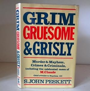 Grim, Gruesome and Grisly : Murder and Mayhem, Crime and Criminals Including Celebrated Cases of ...