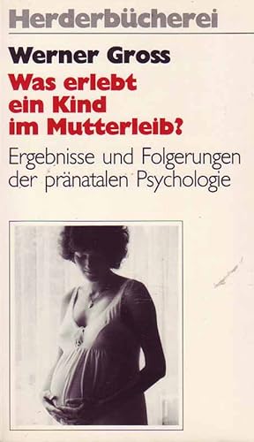 Was erlebt ein Kind im Mutterleib? Ergebnisse und Folgerungen der pränatalen Psychologie.