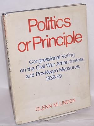 Politics or principle; congressional voting on the civil war amendments and pro-Negro measures, 1...