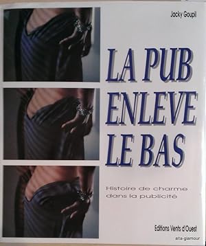 Image du vendeur pour LA PUB ENLEVE LE BAS; Histoire de charme dans la publicite mis en vente par Alta-Glamour Inc.