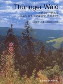 Thüringer Wald. Von der Wartburg bis zu den Feengrotten in Saalfeld. Sagen und Geschichten