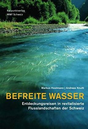 Befreite Wasser. Entdeckungsreisen in revitalisierte Flußlandschaften der Schweiz