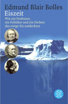 Eiszeit. Wie ein Professor, ein Politiker und ein Dichter das ewige Eis entdeckten