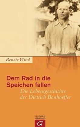 Dem Rad in die Speichen fallen. Die Lebensgeschichte des Dietrich Bonhoeffer