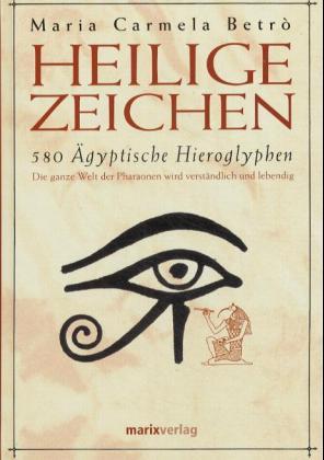 Heilige Zeichen. 580 Ägyptische Hieroglyphen. Die ganze Welt der Pharaonen wird verständlich und ...