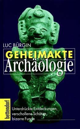 Geheimakte Archäologie. Unterdrückte Entdeckungen, verschollene Schätze, bizarre Funde