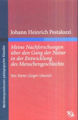 Johann Heinrich Pestalozzi. Meine Nachforschungen über den Gang der Natur in der Entwicklung des ...