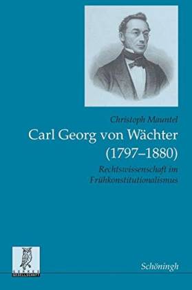 Carl Georg von Wächter (1797-1880). Rechtswissenschaft im Frühkonstitutionalismus