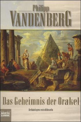 Das Geheimnis der Orakel. Archäologen entschlüsseln das bestgehütete Mysterium der Antike