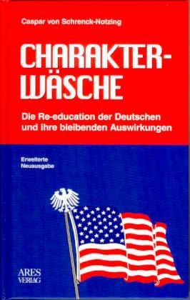 Charakterwäsche. Die Re-education der Deutschen und ihre bleibenden Auswirkungen