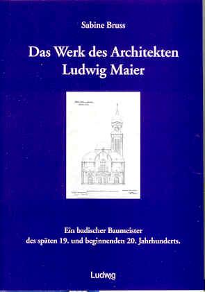 Das Werk des Architekten Ludwig Maier (1848 - 1915). Ein badischer Baumeister des späten 19. und ...