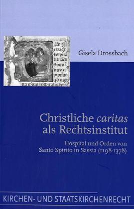 Christliche caritas als Rechtsinstitut. Hospital und Orden von Santo Spirito in Sassia (1198-1378...