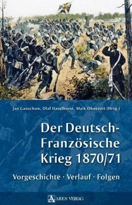 Der Deutsch-Französische Krieg 1870/71. Vorgeschichte, Verlauf, Folgen