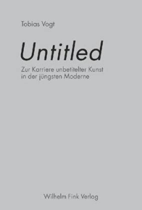 Untitled. Zur Karriere unbetitelter Kunst in der jüngsten Moderne