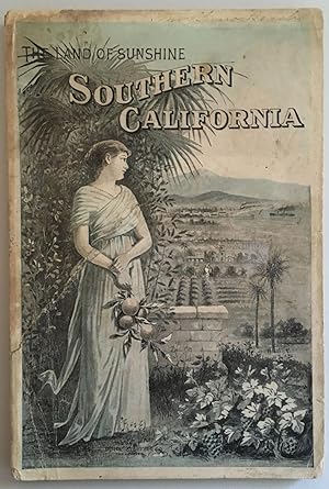 THE LAND OF SUNSHINE. SOUTHERN CALIFORNIA: AN AUTHENTIC DESCRIPTION OF ITS NATURAL FEATURES, RESO...