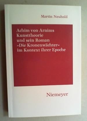 Achim von Arnims Kunsttheorie und sein Roman "Die Kronenwächter" im Kontext ihrer Epoche. Mit ein...