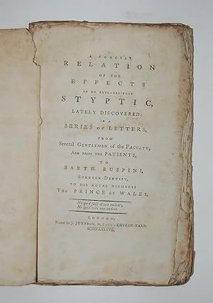 Imagen del vendedor de A Concise Relation of the Effects of an Extraordinary Styptic, lately discovered in a Series of Letters, from several Gentlemen of the Faculty and from the Patients, to Barth. Ruspini, Surgeon-Dentist to his Royal Highness the Prince of Wales. a la venta por Forest Books, ABA-ILAB