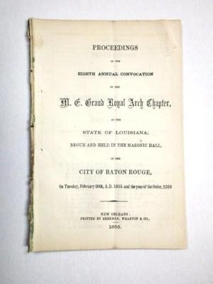 Seller image for PROCEEDINGS OF THE EIGHTH ANNUAL CONVOCATION OF THE M.E. GRAND ROYAL ARCH CHAPTER, OF THE STATE OF LOUISIANA, BEGUN AND HELD AT THE MASONIC HALL, IN THE CITY OF BATON ROUGE, ON TUESDAY, FEBRUARY 20TH, A.D. 1855, AND THE YEAR OF THE ORDER, 2389 for sale by David M. Lesser,  ABAA