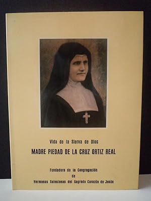 VIDA DE LA SIERVA DE DIOS MADRE PIEDAD DE LA CRUZ ORTIZ REAL. Fundadora de la Congregación de Her...