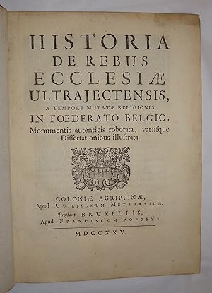 Historia de rebus ecclesiae ultrajectensis,. A tempore mutatae religionis in Foederato Belgio. Mo...