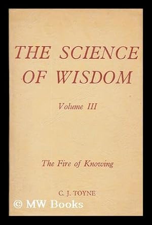 Imagen del vendedor de The science of wisdom : a trilogy. Vol.3, The fire of knowing / by C. J. Toyne a la venta por MW Books