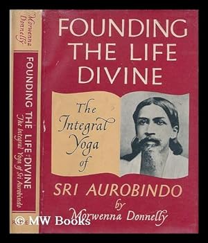 Seller image for Founding the life divine : an introduction to the integral yoga of Sri Aurobindo / by Morwenna Donnelly; foreword by A. Basu for sale by MW Books