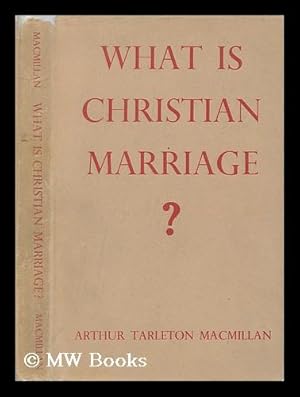 Seller image for What is Christian marriage? : An examination of the present teaching and practice of the Church of England, in relation to the teaching of the universal church / Arhtur Tarleton MacMillan for sale by MW Books