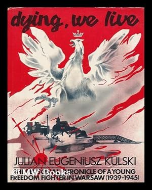 Image du vendeur pour Dying, we live : the personal chronicle of a young freedom fighter in Warsaw, 1939-1945 / Julian Eugeniusz Kulski mis en vente par MW Books