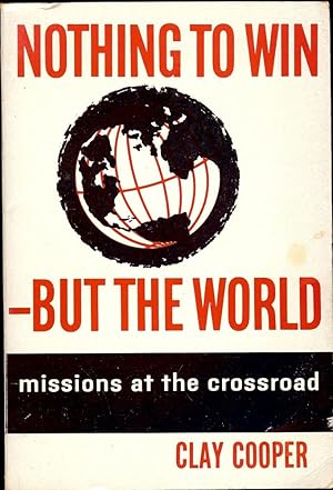 Imagen del vendedor de NOTHING TO WIN-BUT THE WORLD: MISSIONS AT THE CROSSROAD a la venta por Antic Hay Books